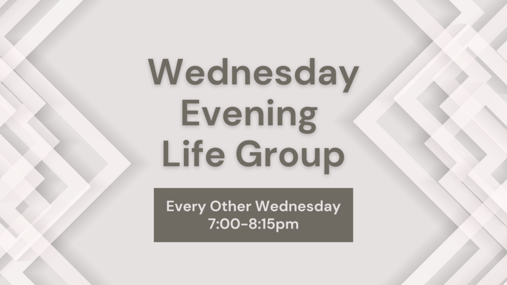 Wednesday Evening Life Group Every Other Wednesday 7:00-8:15pm