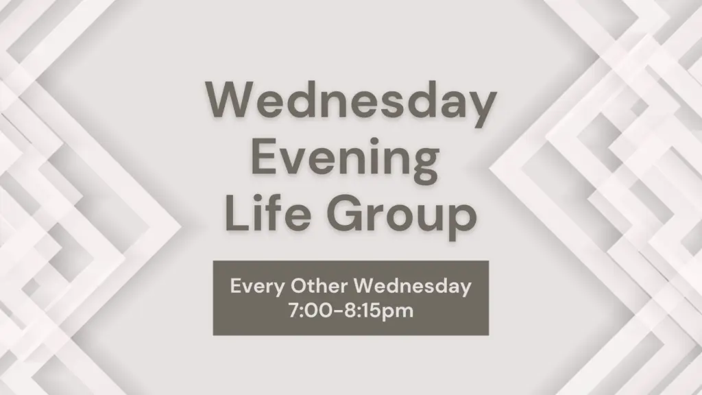 Wednesday Evening Life Group Every Other Wednesday 7:00-8:15pm