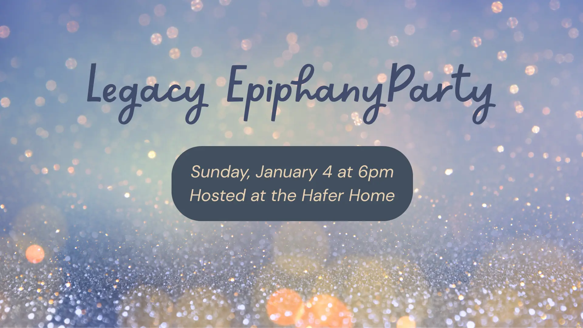 Legacy Epiphany Party / Sunday, January 4 at 6pm / Hosted at the Hafer Home